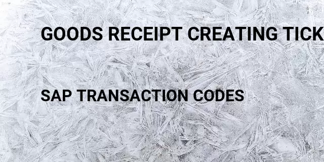 Goods receipt creating tickets Tcode in SAP