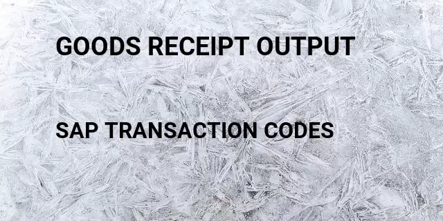 Goods receipt output Tcode in SAP