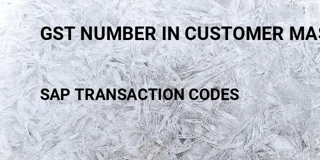 Gst number in customer master Tcode in SAP