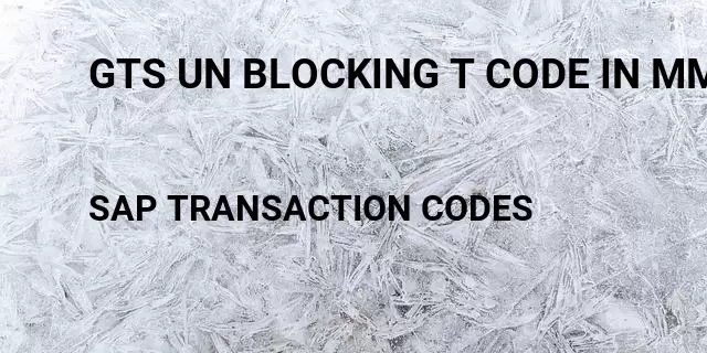 Gts un blocking t code in mm Tcode in SAP