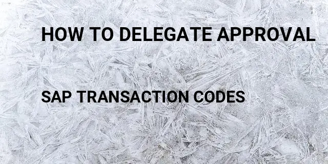 How to delegate approval Tcode in SAP