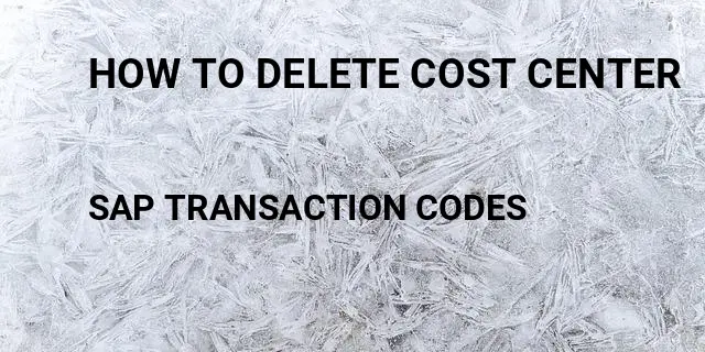 How to delete cost center Tcode in SAP