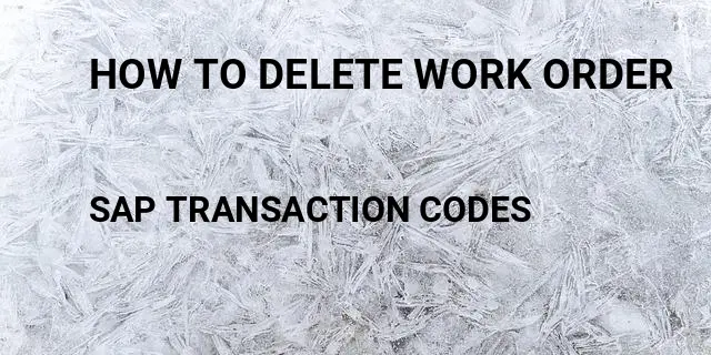 How to delete work order Tcode in SAP