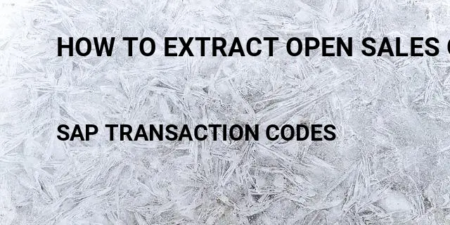 How to extract open sales order Tcode in SAP