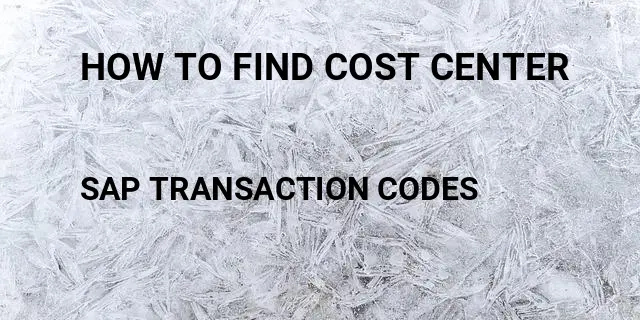How to find cost center Tcode in SAP