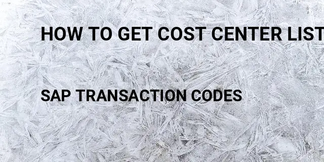 How to get cost center list Tcode in SAP