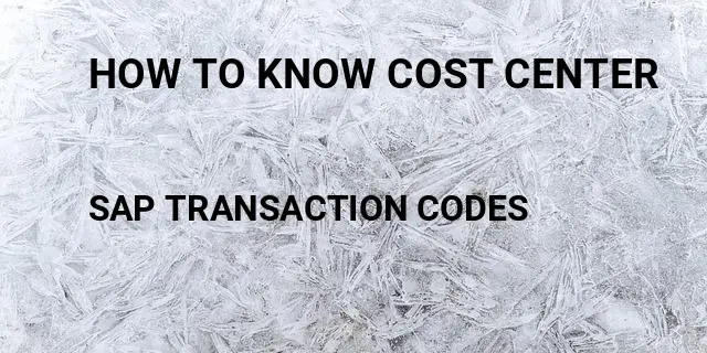 How to know cost center Tcode in SAP