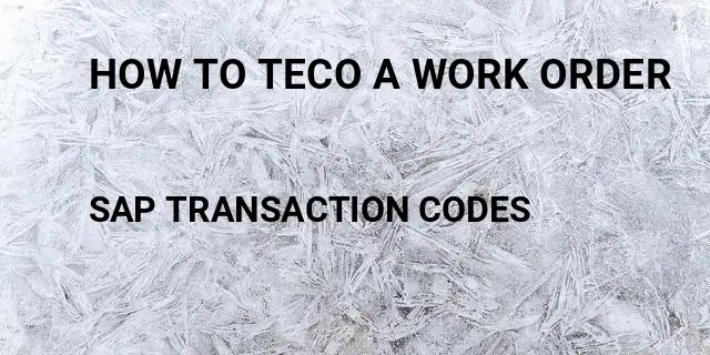 How to teco a work order Tcode in SAP