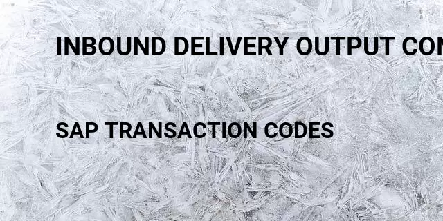 Inbound delivery output condition Tcode in SAP