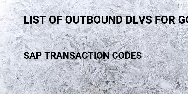 List of outbound dlvs for good issue Tcode in SAP