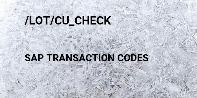 /lot/cu_check Tcode in SAP