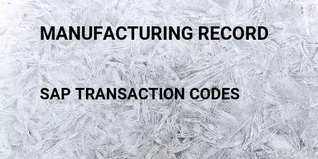 Manufacturing record  Tcode in SAP