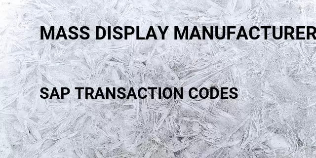Mass display manufacturer part number Tcode in SAP