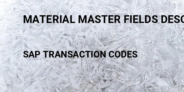 Material master fields description Tcode in SAP