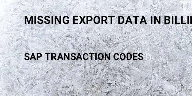 Missing export data in billing document sap Tcode in SAP