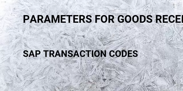 Parameters for goods receipts Tcode in SAP