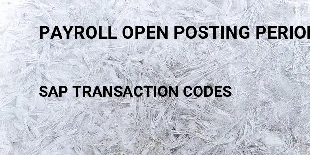 Payroll open posting period Tcode in SAP