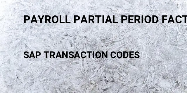 Payroll partial period factoring Tcode in SAP