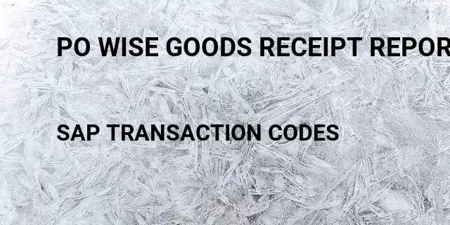 Po wise goods receipt report Tcode in SAP