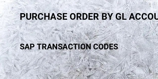 Purchase order by gl account Tcode in SAP