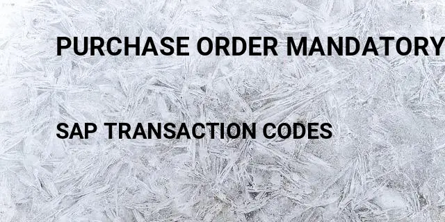 Purchase order mandatory fields Tcode in SAP