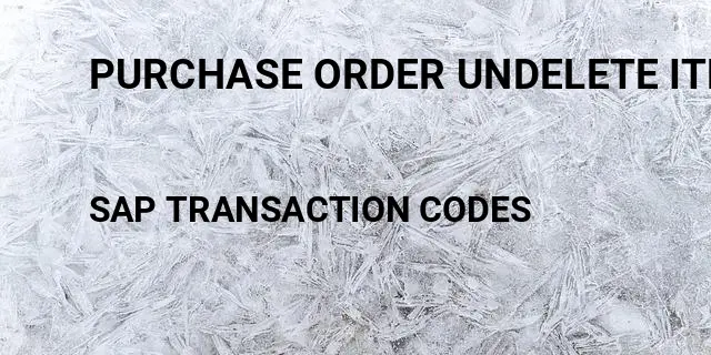 Purchase order undelete item Tcode in SAP