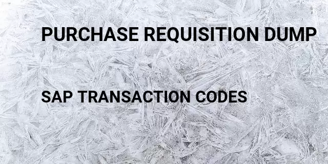 Purchase requisition dump Tcode in SAP