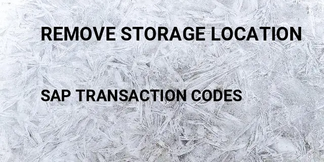 Remove storage location Tcode in SAP