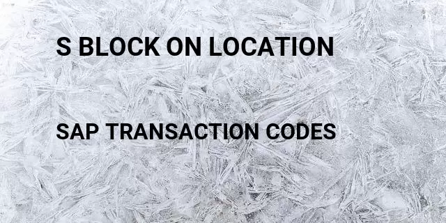 S block on location Tcode in SAP