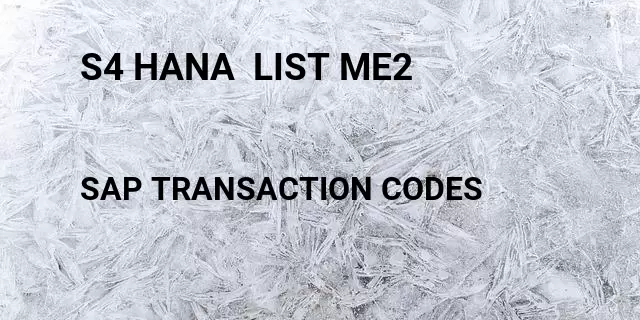 S4 hana  list me2 Tcode in SAP