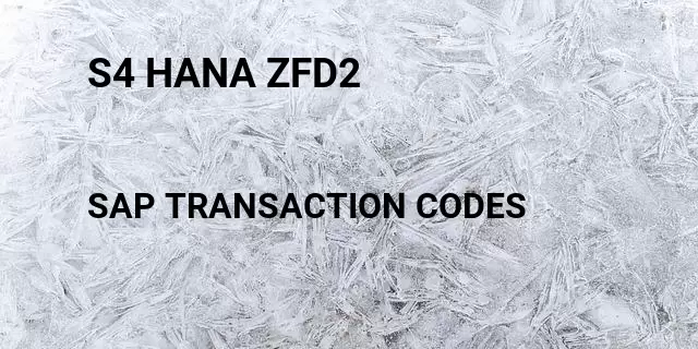 S4 hana zfd2 Tcode in SAP