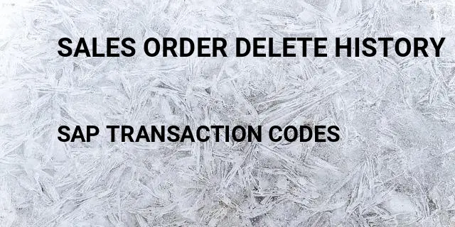 Sales order delete history Tcode in SAP