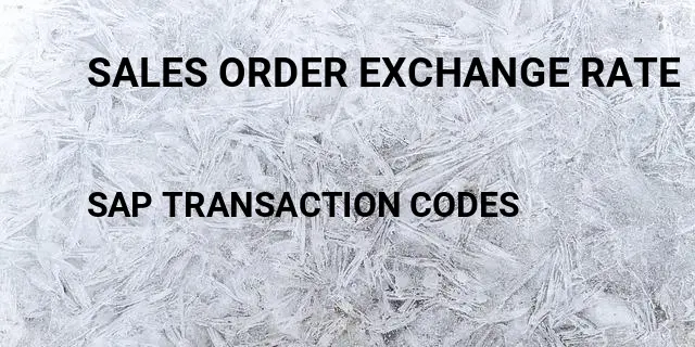 Sales order exchange rate Tcode in SAP