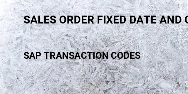 Sales order fixed date and quantity Tcode in SAP
