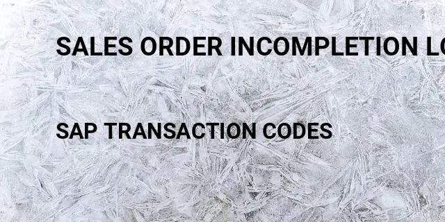 Sales order incompletion log Tcode in SAP
