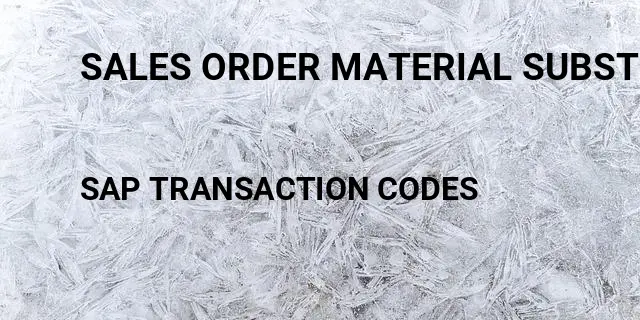 Sales order material substitution Tcode in SAP