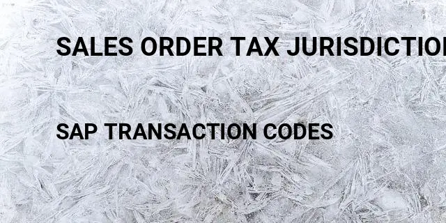 Sales order tax jurisdiction Tcode in SAP