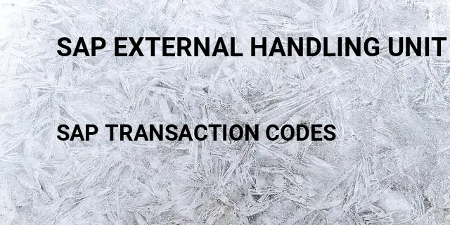Sap external handling unit identification Tcode in SAP