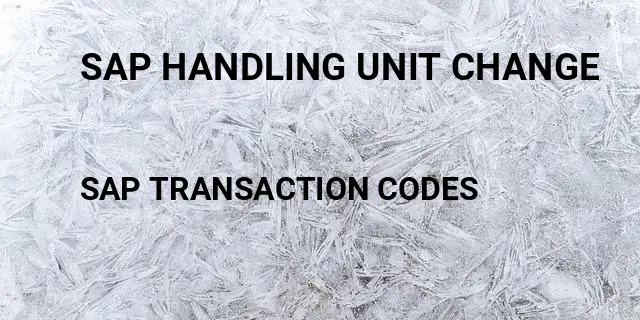 Sap handling unit change Tcode in SAP