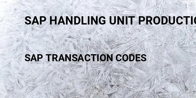 Sap handling unit production order Tcode in SAP