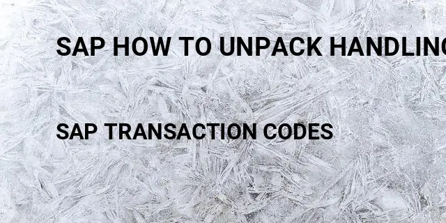 Sap how to unpack handling unit Tcode in SAP