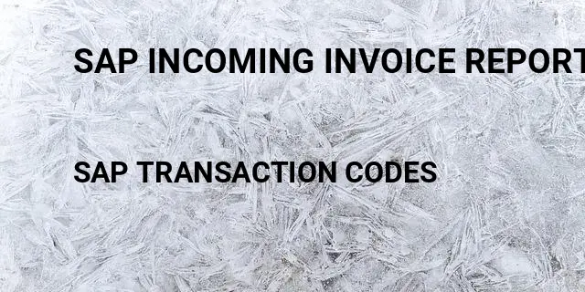 Sap incoming invoice report Tcode in SAP