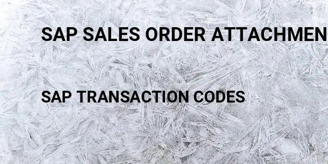 Sap sales order attachment Tcode in SAP