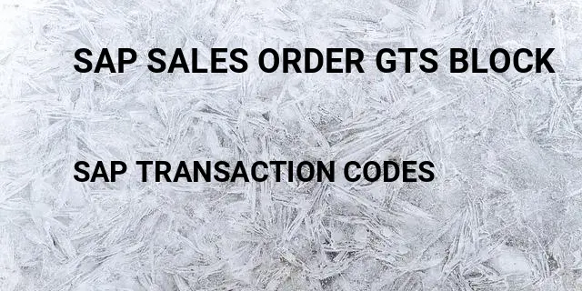 Sap sales order gts block Tcode in SAP