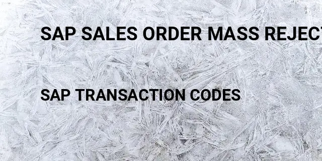 Sap sales order mass rejection Tcode in SAP