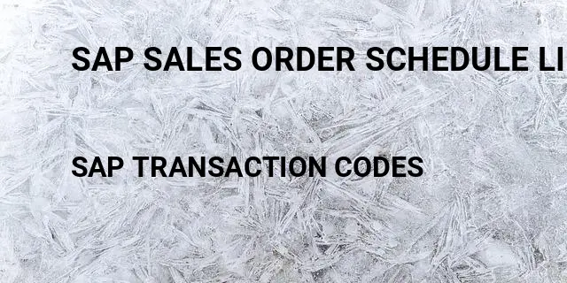 Sap sales order schedule line Tcode in SAP