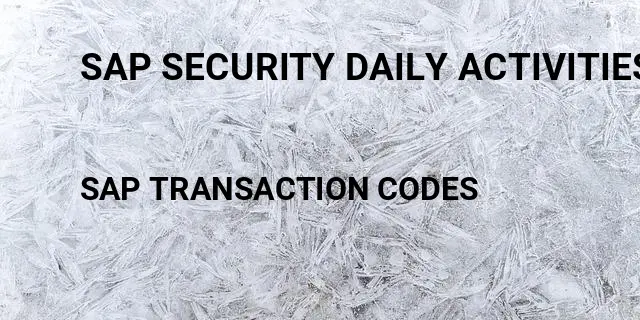 Sap security daily activities Tcode in SAP