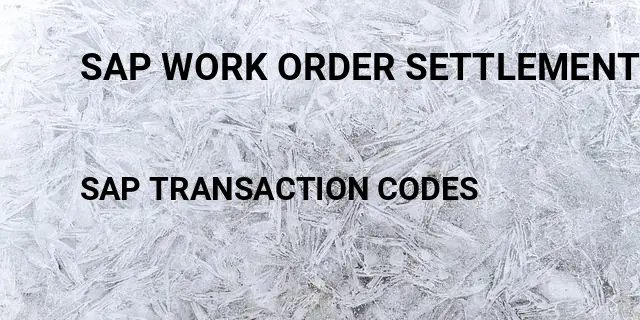 Sap work order settlement Tcode in SAP