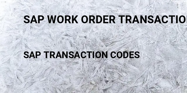 Sap work order transaction Tcode in SAP