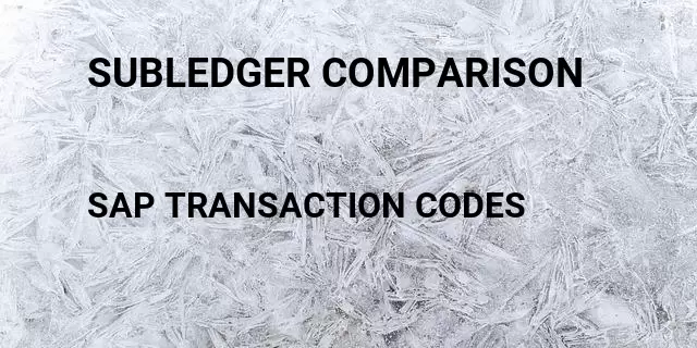 Subledger comparison Tcode in SAP